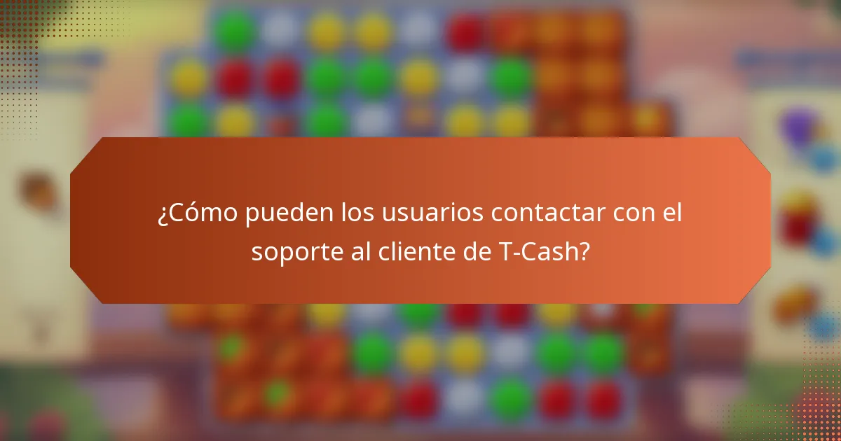 ¿Cómo pueden los usuarios contactar con el soporte al cliente de T-Cash?