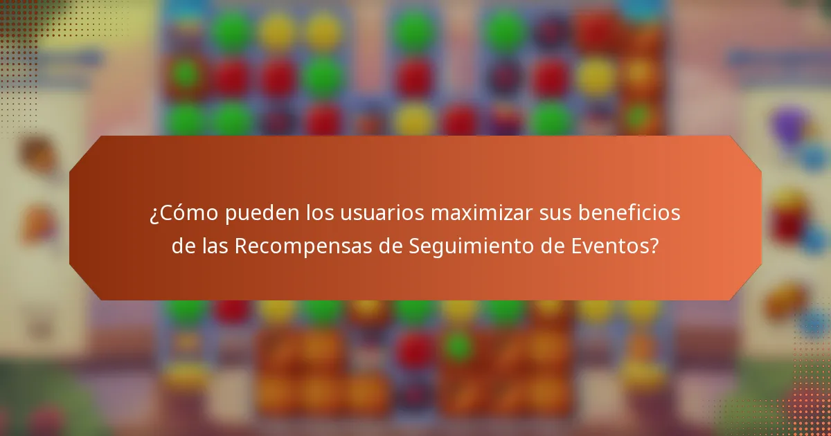 ¿Cómo pueden los usuarios maximizar sus beneficios de las Recompensas de Seguimiento de Eventos?