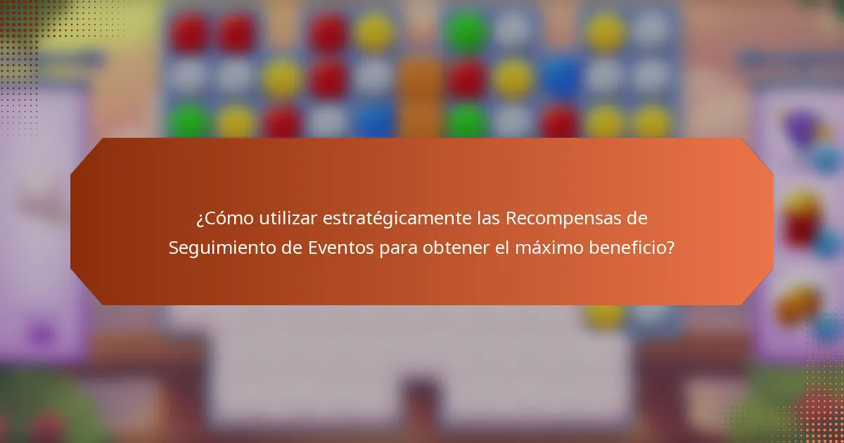 ¿Cómo utilizar estratégicamente las Recompensas de Seguimiento de Eventos para obtener el máximo beneficio?