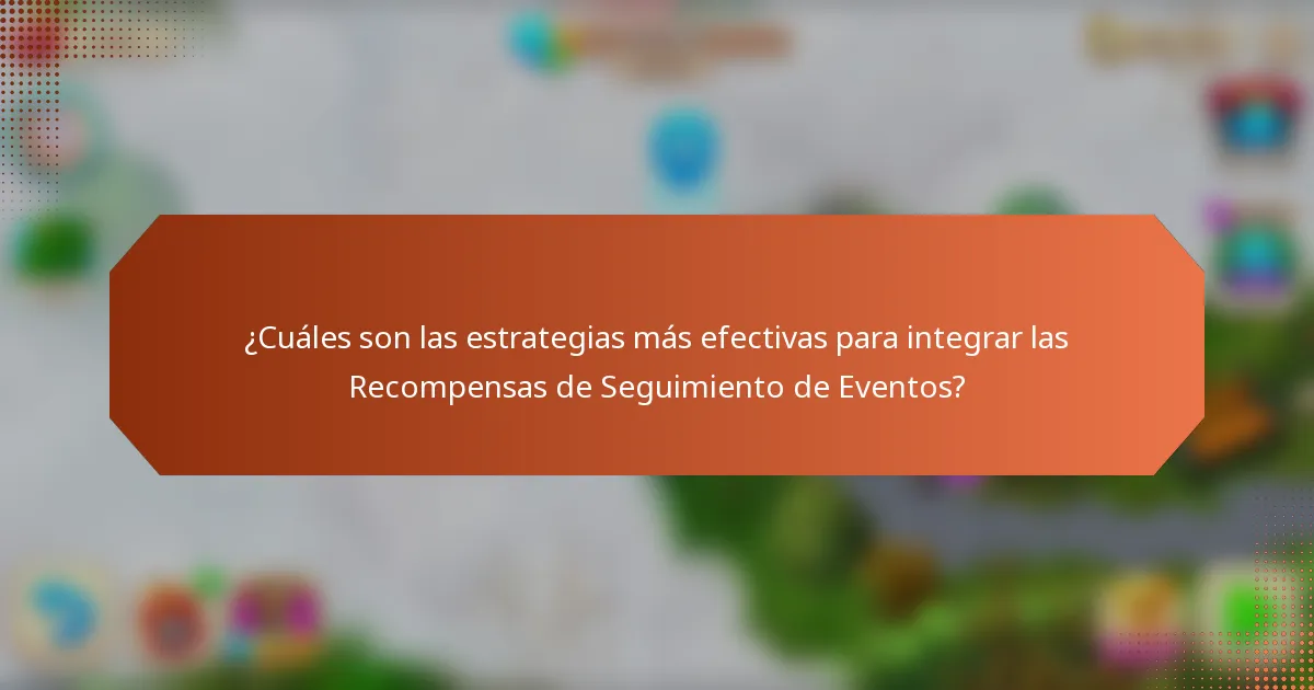 ¿Cuáles son las estrategias más efectivas para integrar las Recompensas de Seguimiento de Eventos?