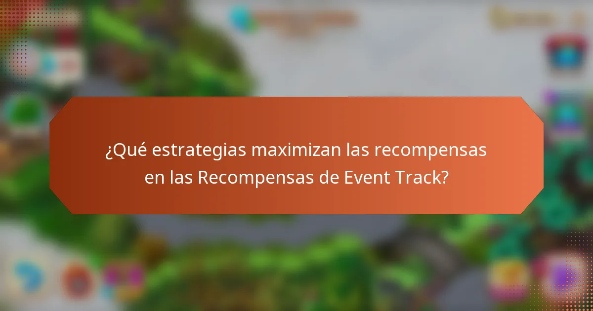 ¿Qué estrategias maximizan las recompensas en las Recompensas de Event Track?